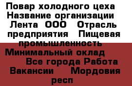 Повар холодного цеха › Название организации ­ Лента, ООО › Отрасль предприятия ­ Пищевая промышленность › Минимальный оклад ­ 18 000 - Все города Работа » Вакансии   . Мордовия респ.